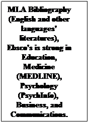 Text Box: MLA Bibliography (English and other languages' literatures), Ebsco's is strong in Education, Medicine (MEDLINE), Psychology (PsychInfo),  Business, and Communications.
